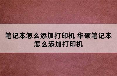 笔记本怎么添加打印机 华硕笔记本怎么添加打印机